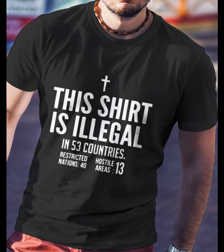 This Is Illegal In 53 Countries Restricted Nations 40 Hostile Areas 13 Cross T-Shirt