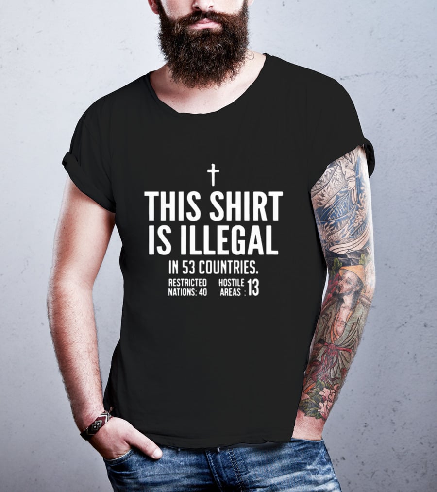 This Is Illegal In 53 Countries Restricted Nations 40 Hostile Areas 13 Cross T-Shirt