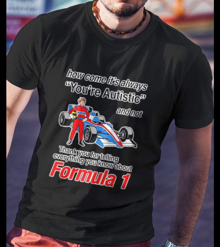 How Come Its Always Youre Autistic Thank You For Telling Everything You Know About Formula 1 T-Shirt