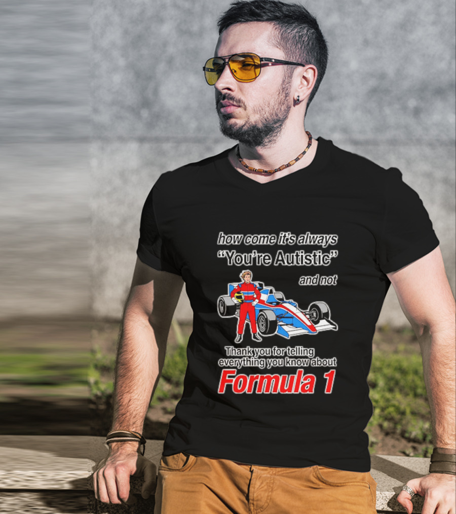 How Come Its Always Youre Autistic Thank You For Telling Everything You Know About Formula 1 T-Shirt