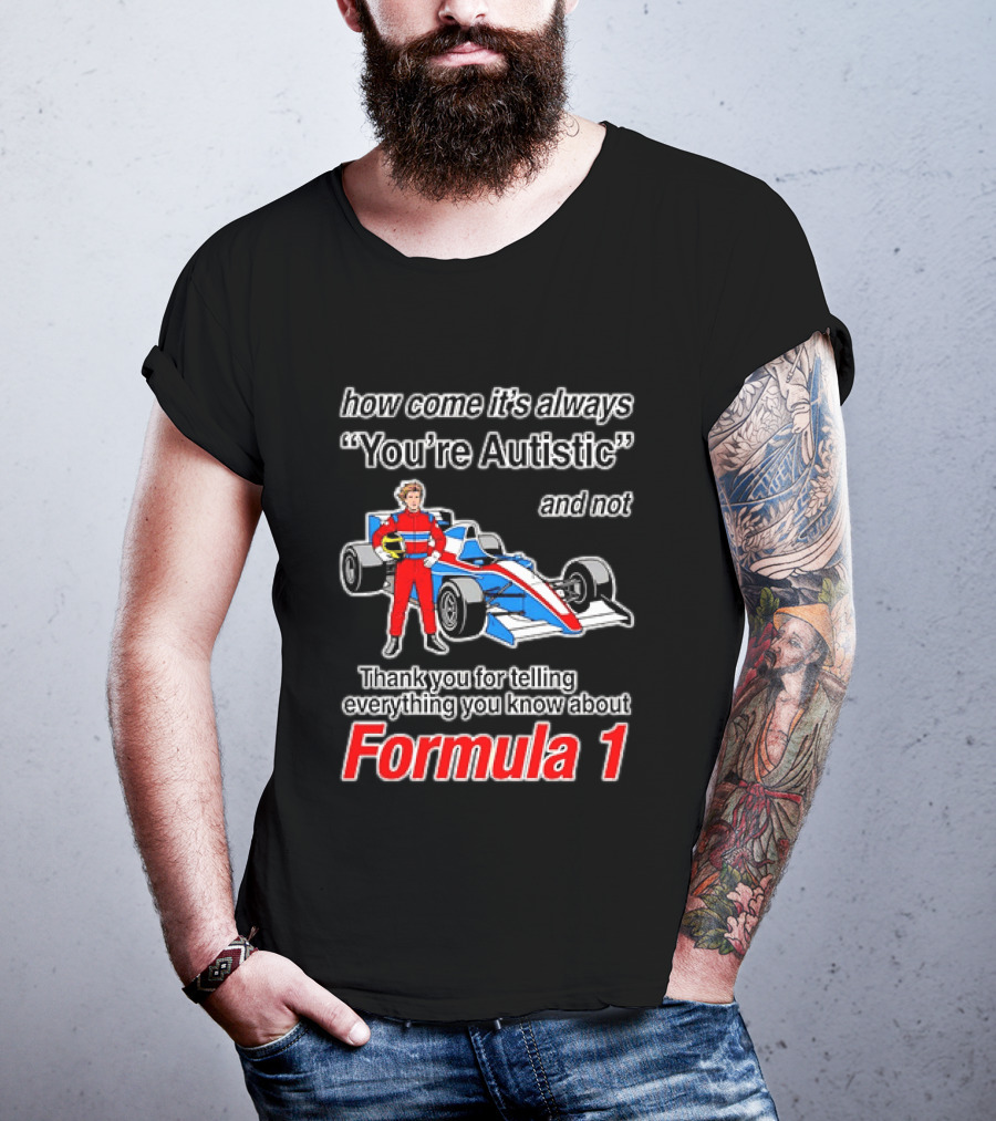 How Come Its Always Youre Autistic Thank You For Telling Everything You Know About Formula 1 T-Shirt
