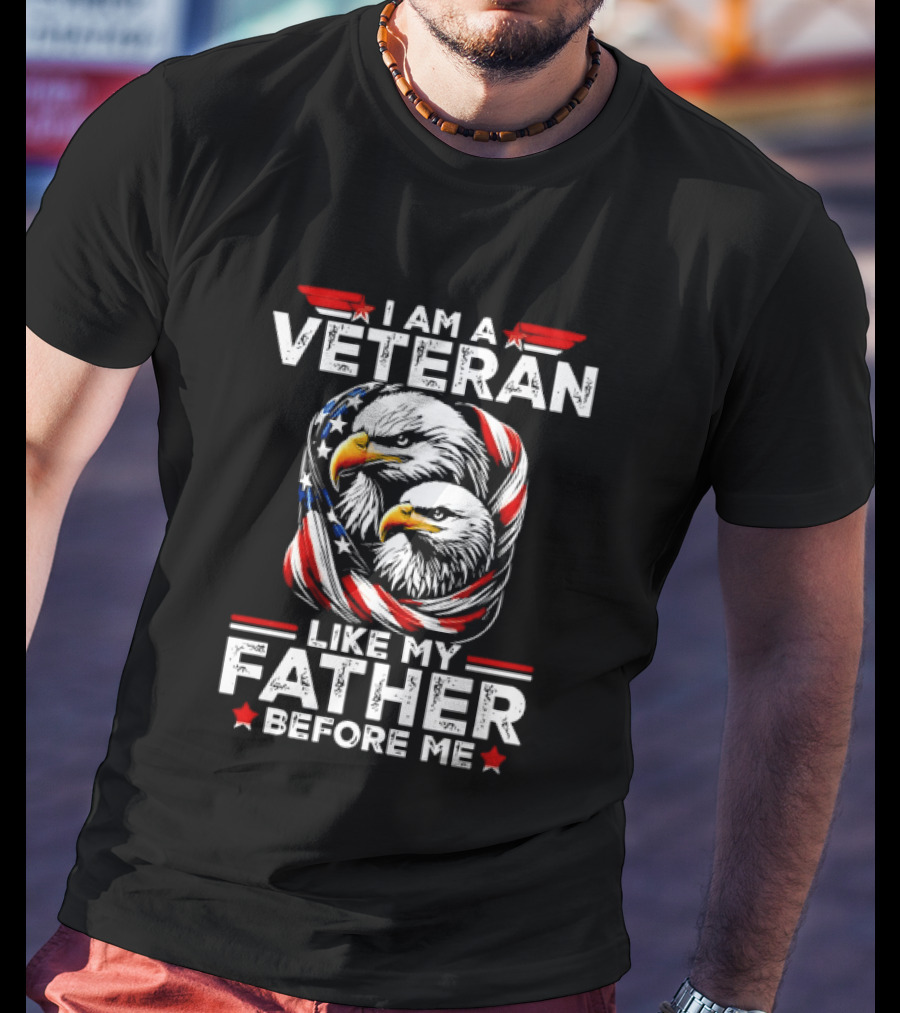 I Am A Veteran Like My Father Before Me Patriotic Eagles And American Flag T-Shirt
