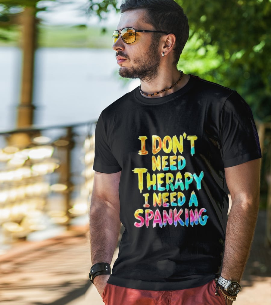 I Don't Need Therapy I Need A Spanking Colorful Sarcasm T-Shirt