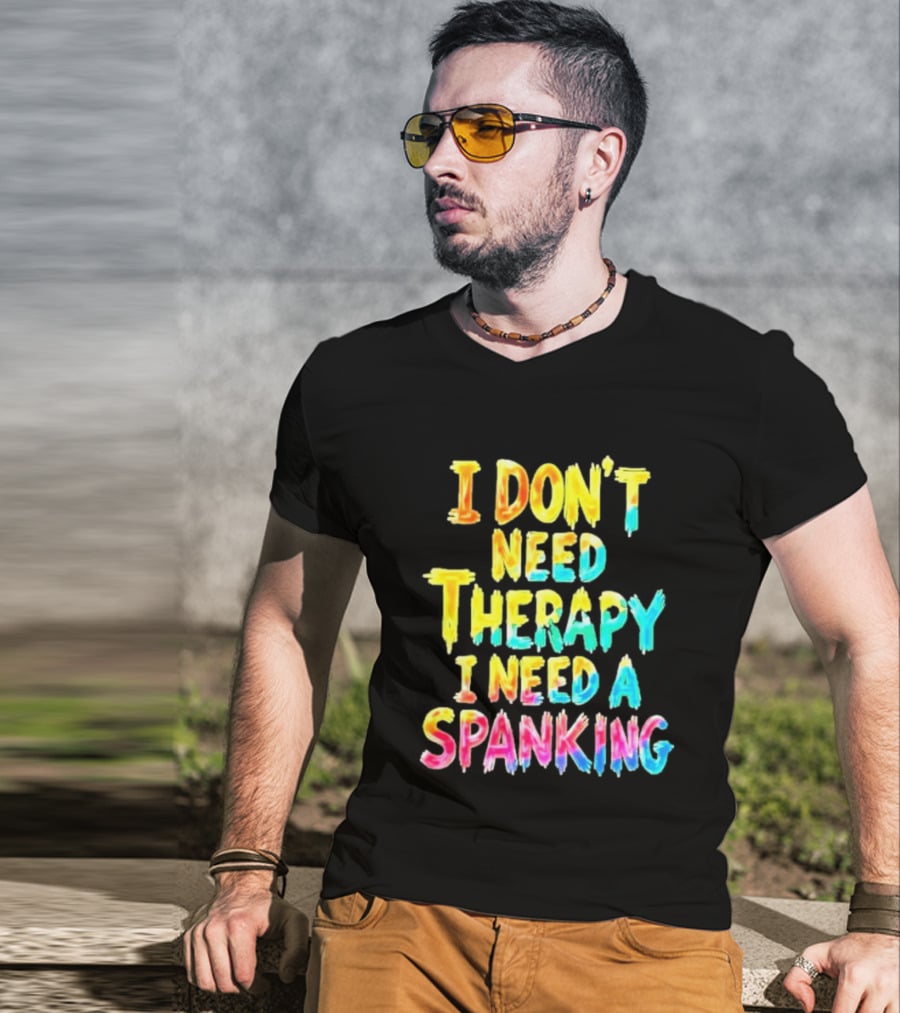 I Don't Need Therapy I Need A Spanking Colorful Sarcasm T-Shirt