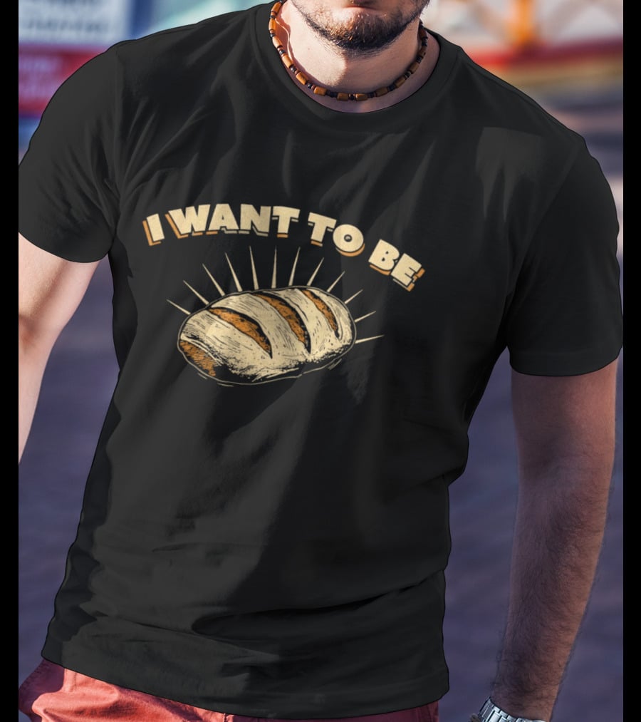 I Want To Be Bread Funny Pun Bakery Humor T-Shirt