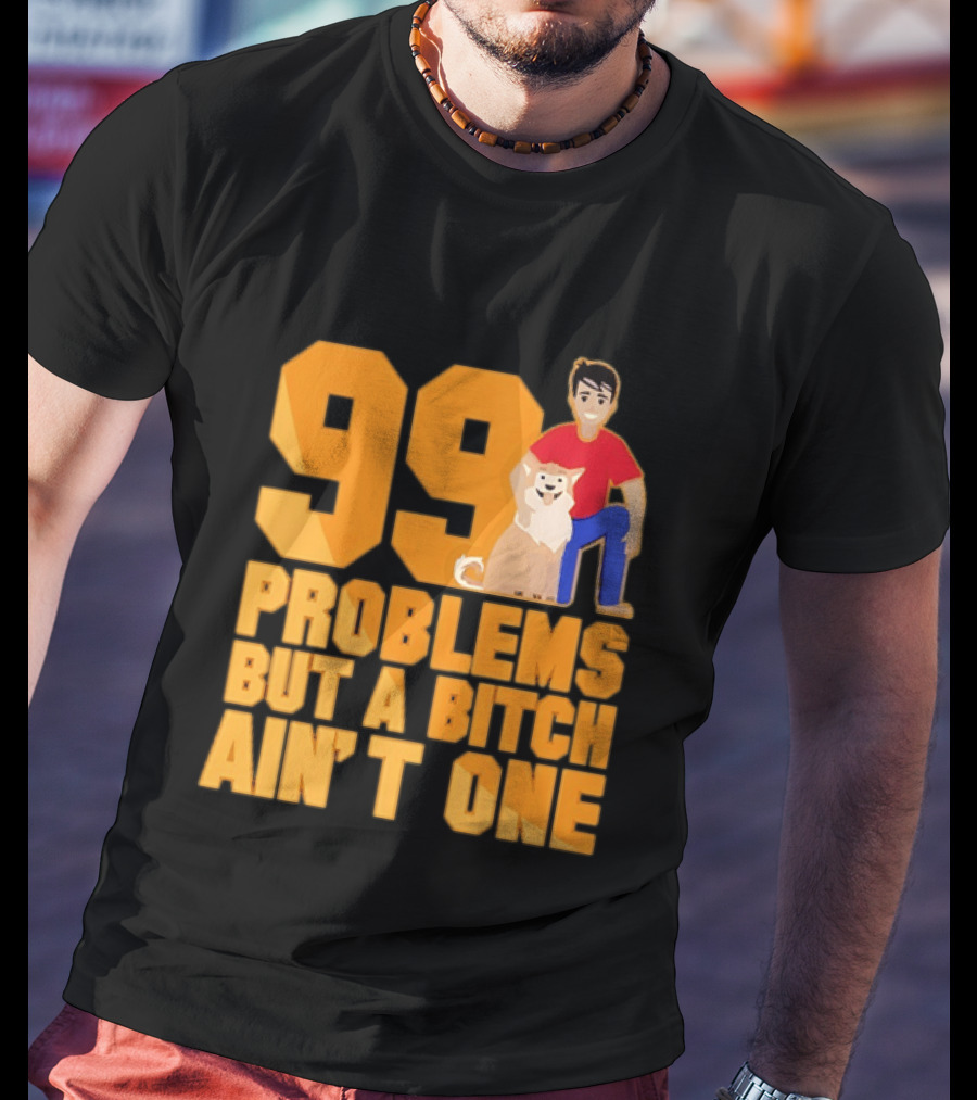 99 Problems But A Bitch Ain't One With Dog And Person T-Shirt