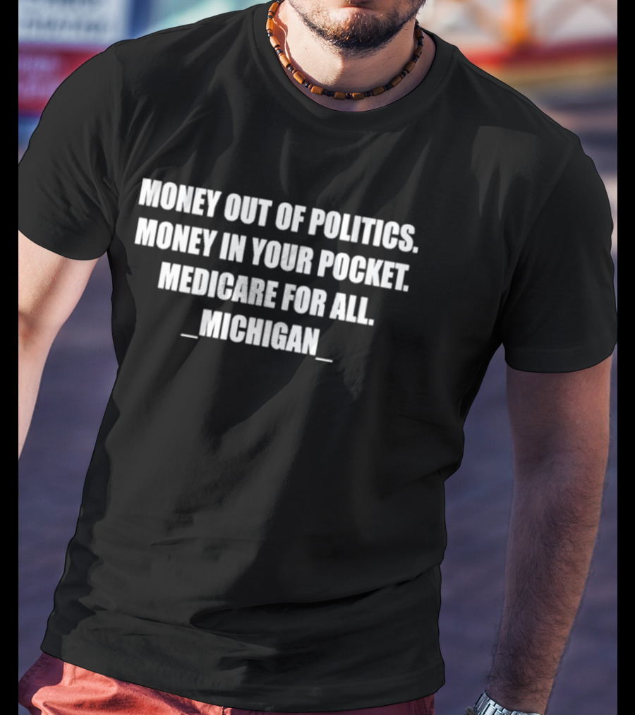 Money Out Of Politics Money In Your Pocket Medicare For All Michigan T-Shirt