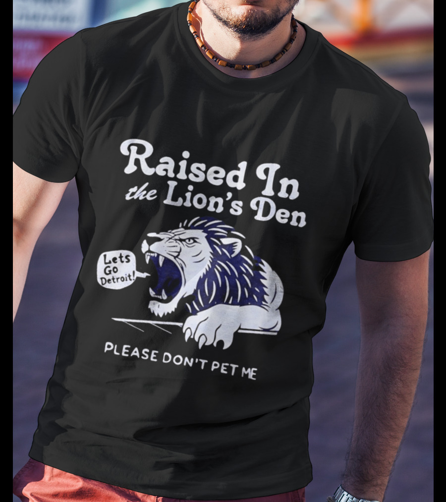 Raised In The Lion's Den Please Don't Pet Me Let's Go Roar T-Shirt
