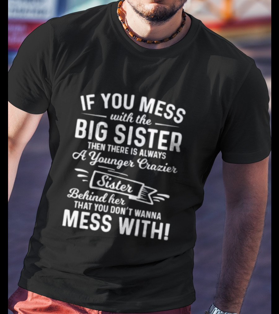 If You Mess With The Big Sister Then There Is Always A Younger Crazier Sister Behind Her That You Dont Wanna Mess T-Shirt
