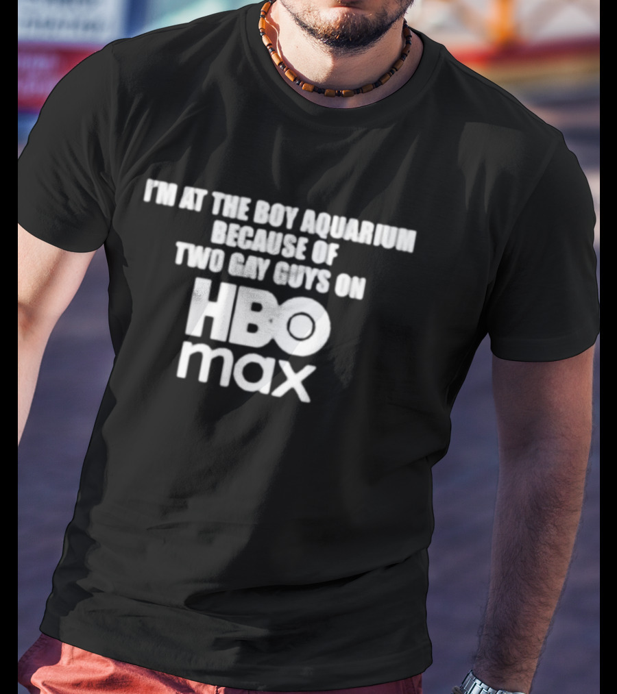 I'm At The Boy Aquarium Because Of Two Gay Guys On HBO Max T-Shirt