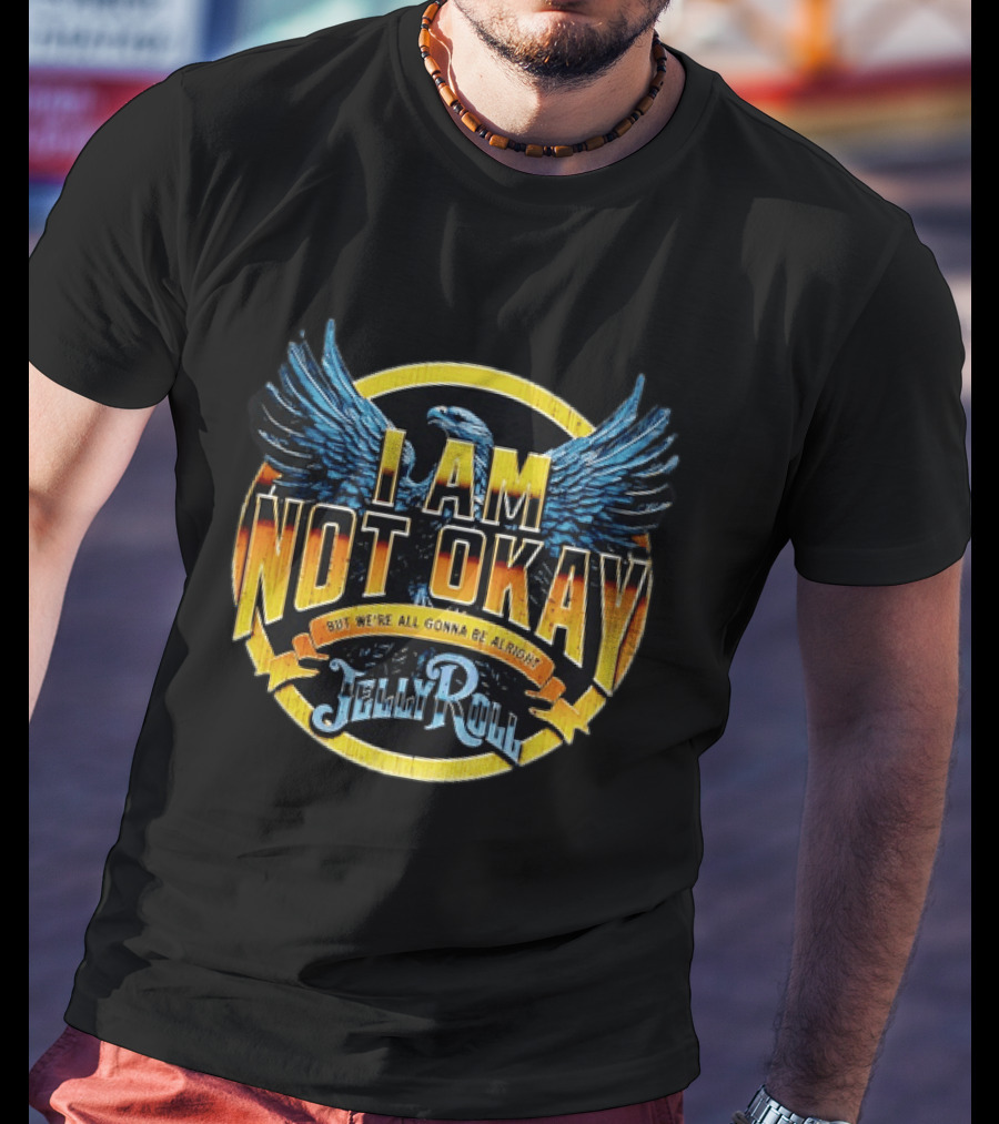 I AM NOT OKAY But We're All Gonna Be Alright Jelly Roll Eagle Wings T-Shirt