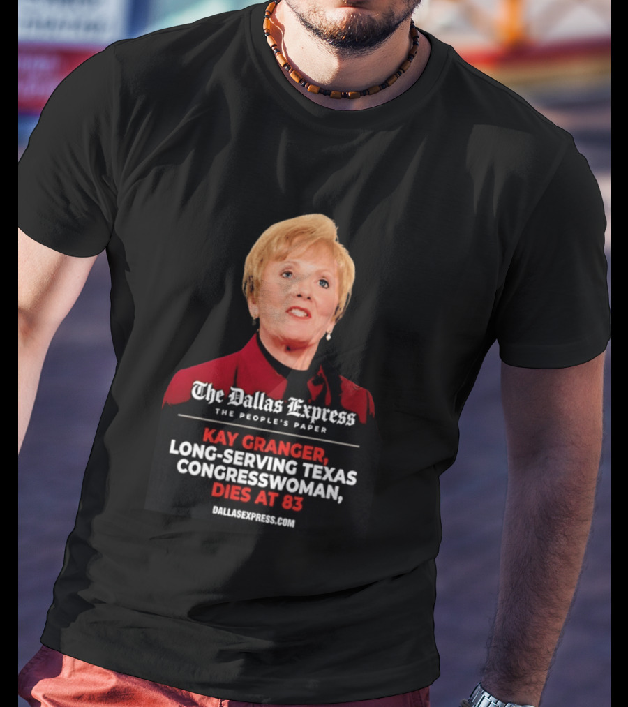 The Dallas Express The People's Paper Kay Granger Long Serving Texas Congresswoman Dies At 83 T-Shirt