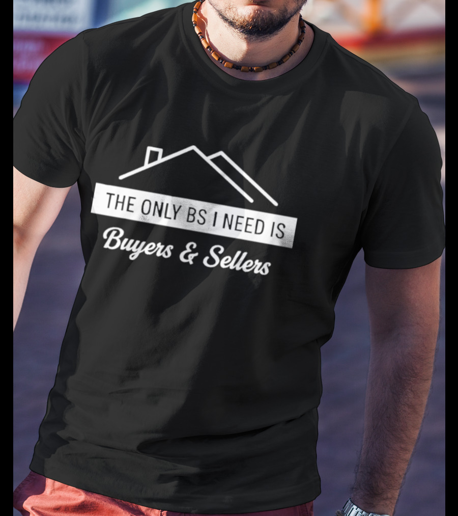The Only BS I Need Is Buyers And Sellers Real Estate T-Shirt