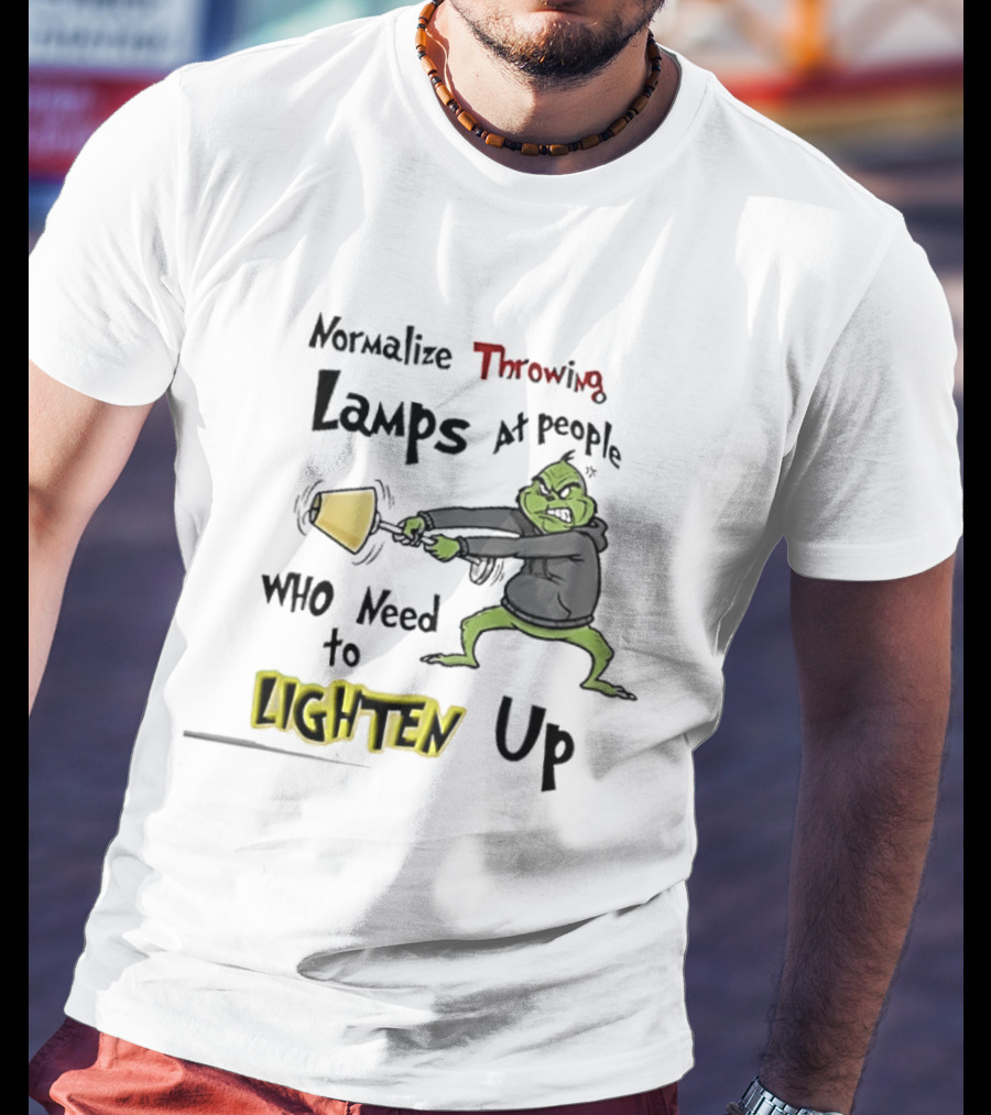 Normalize Throwing Lamps At People Who Need To Lighten Up Grinch Mood T-Shirt