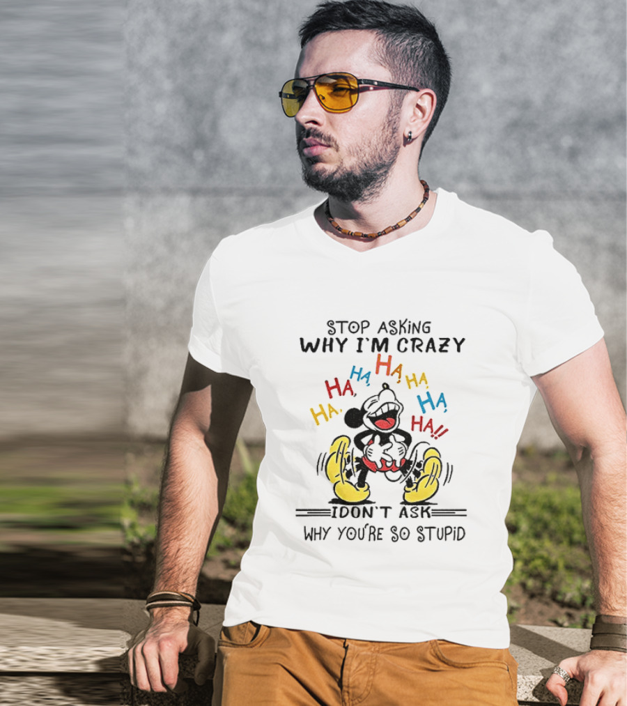 Stop Asking Why I'm Crazy Ha Ha Ha I Don't Ask Why You're So Stupid T-Shirt
