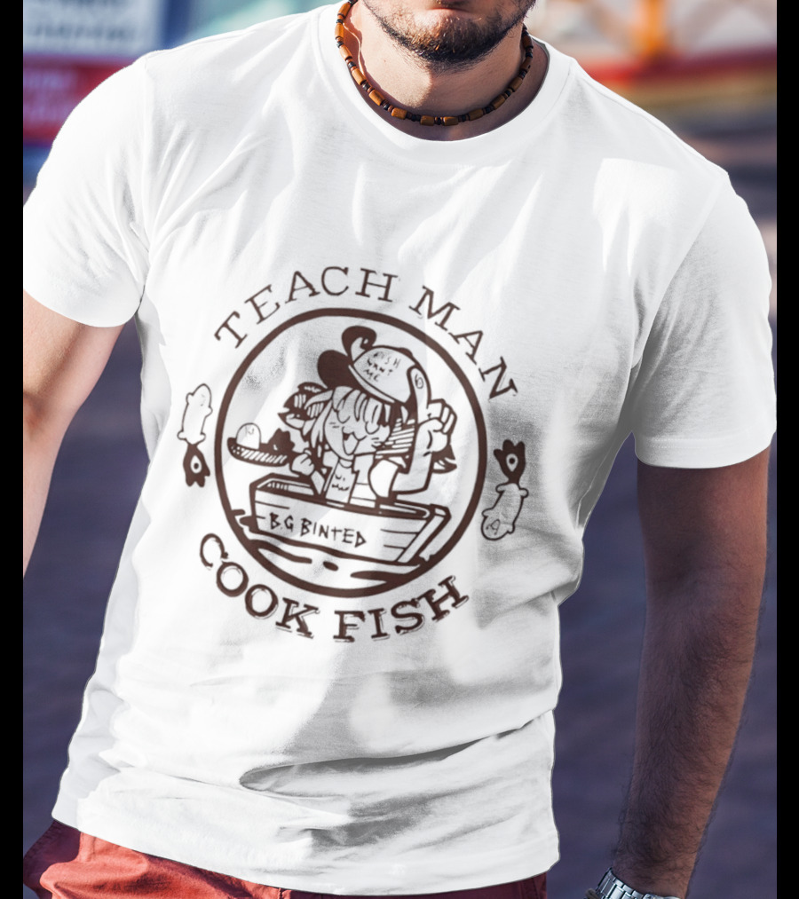 Teach Man Cook Fish BG Binted Meme Fishing Humor T-Shirt