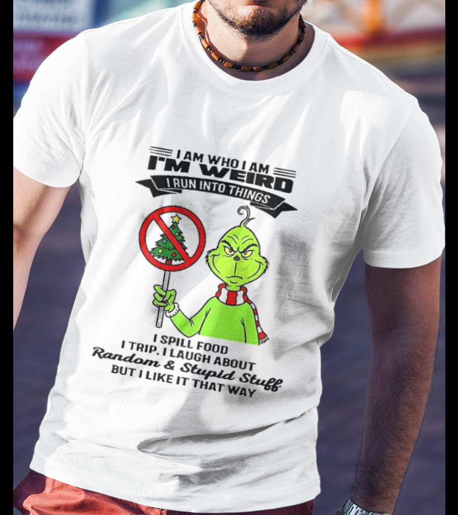 I Am Who I Am I'm Weird Grinch I Spill Food I Trip I Laugh About Random Stupid Stuff Christmas T-Shirt