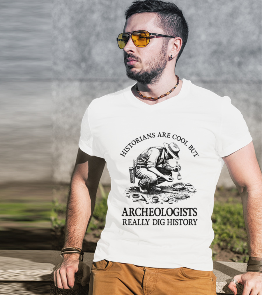 Historians Are Cool But Archeologists Really Dig History T-Shirt