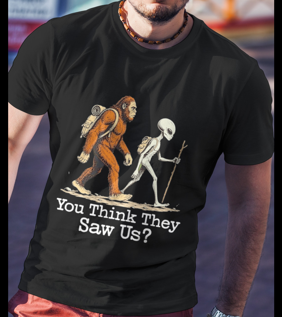 Bigfoot And Alien Hiking Adventure You Think They Saw Us T-Shirt