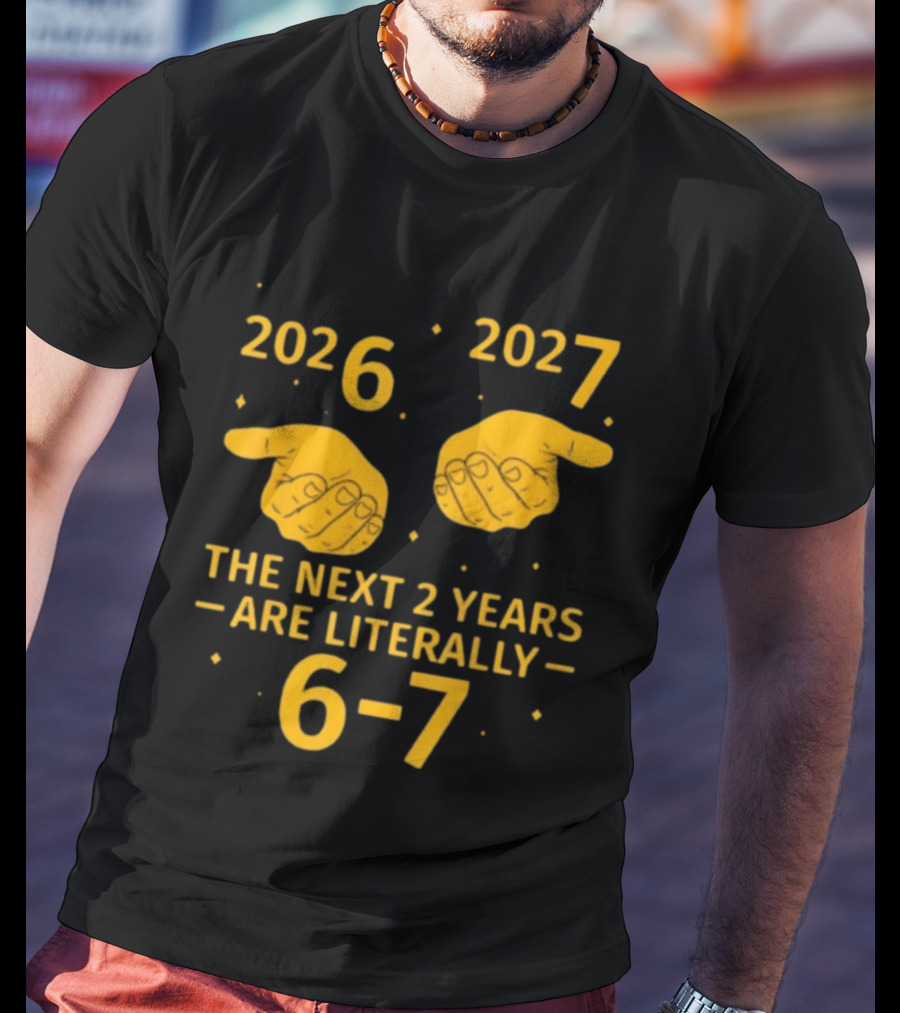 2026 2027 The Next 2 Years Are Literally 6 7 Meme T-Shirt