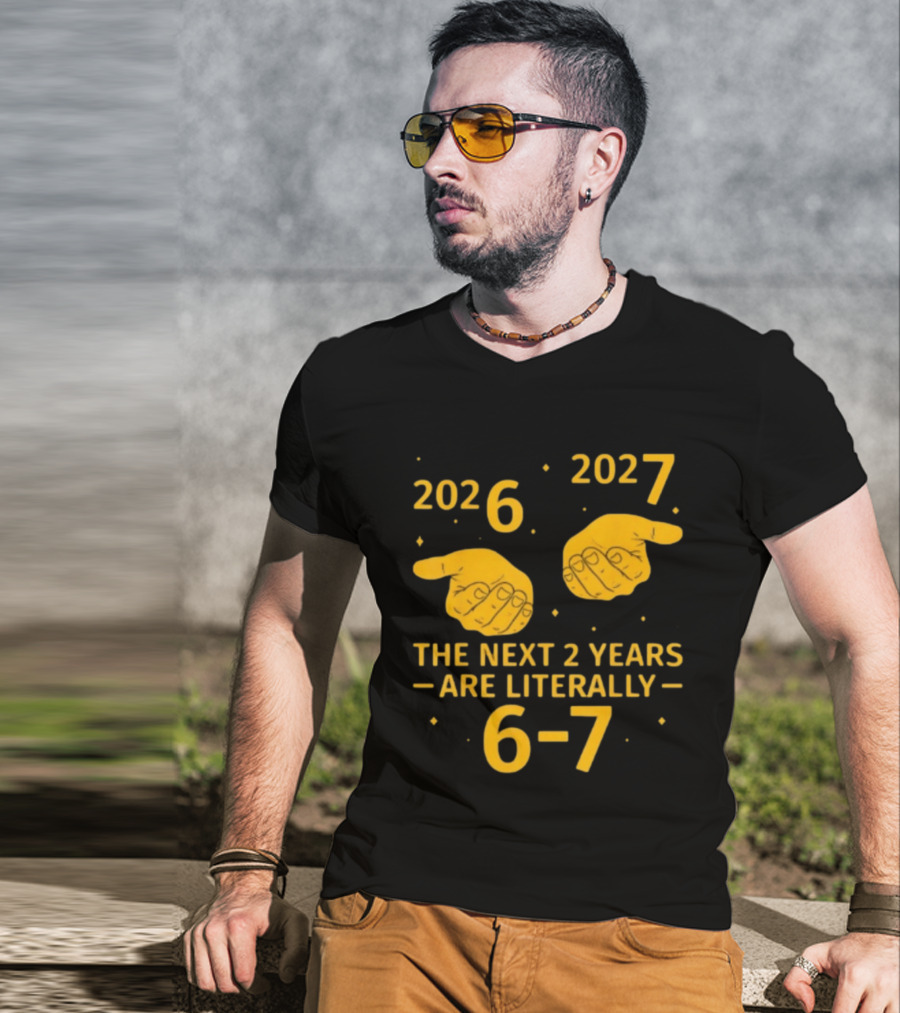 2026 2027 The Next 2 Years Are Literally 6 7 Meme T-Shirt