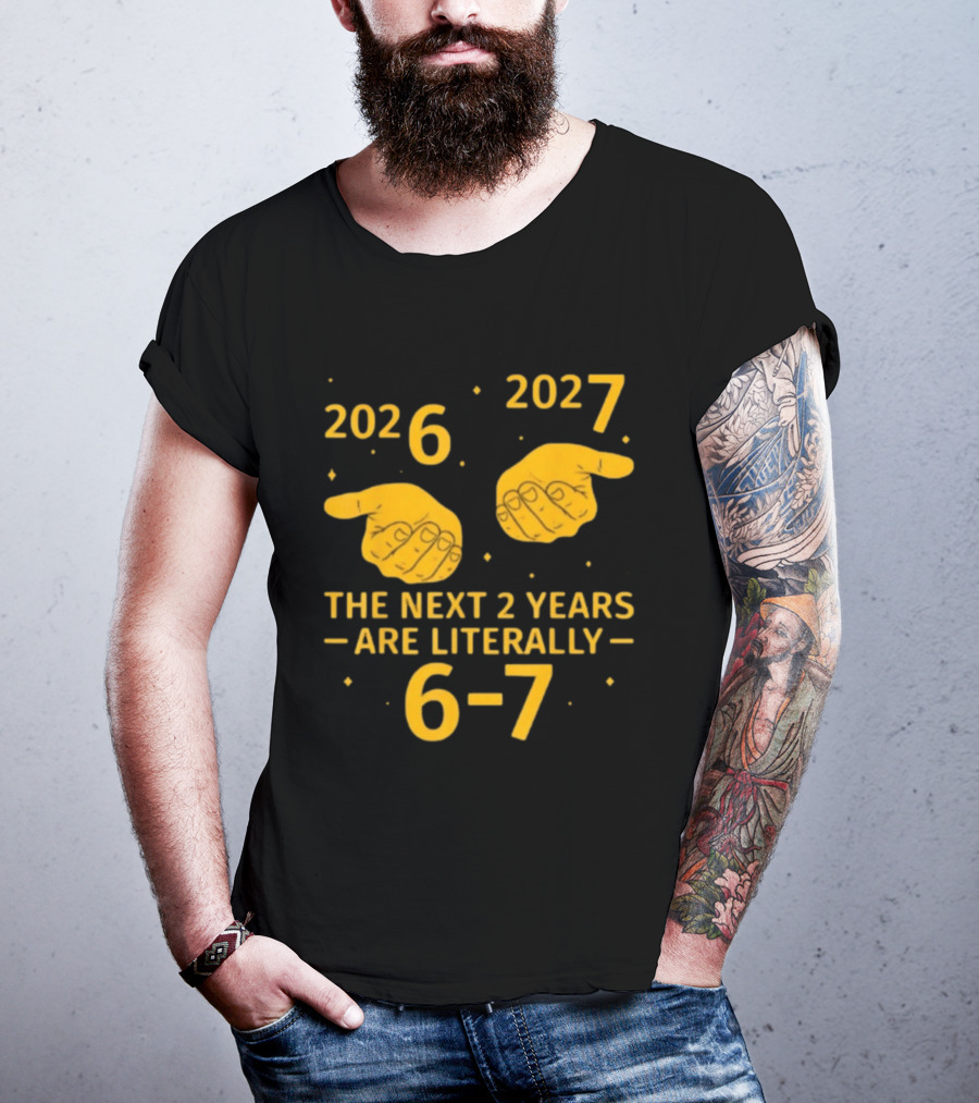 2026 2027 The Next 2 Years Are Literally 6 7 Meme T-Shirt