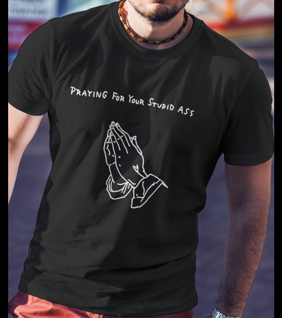 Praying For Your Stupid Ass Classic Hands T-Shirt