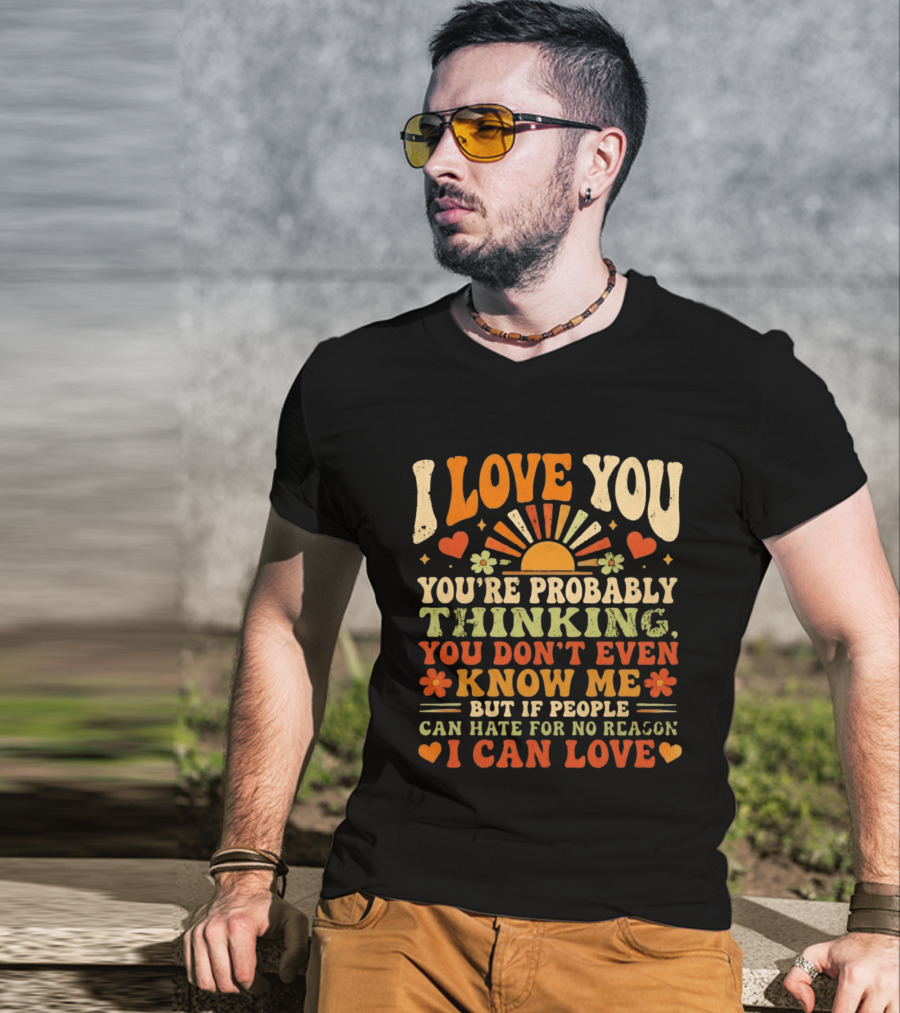 I Love You You're Probably Thinking You Don't Even Know Me But If People Can Hate For No Reason I Can Love T-Shirt