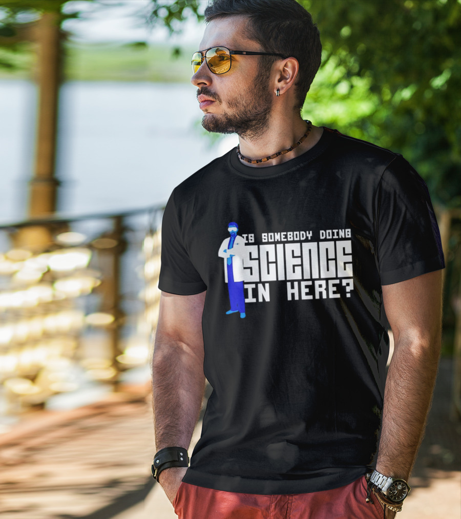 Is Somebody Doing Science In Here Scientist T-Shirt