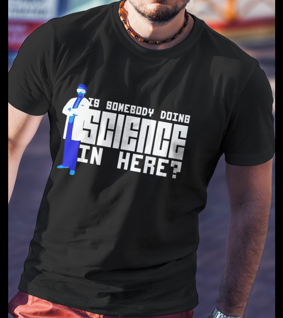 Is Somebody Doing Science In Here Scientist T-Shirt