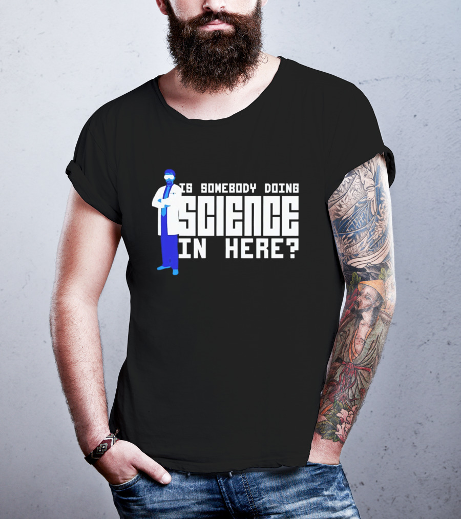 Is Somebody Doing Science In Here Scientist T-Shirt