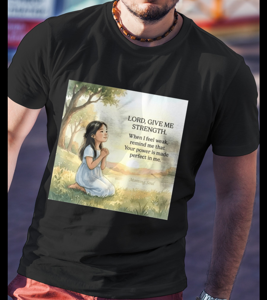 Lord Give Me Strength When I Feel Weak Remind Me That Your Power Is Made Perfect In Me Morning Soul T-Shirt