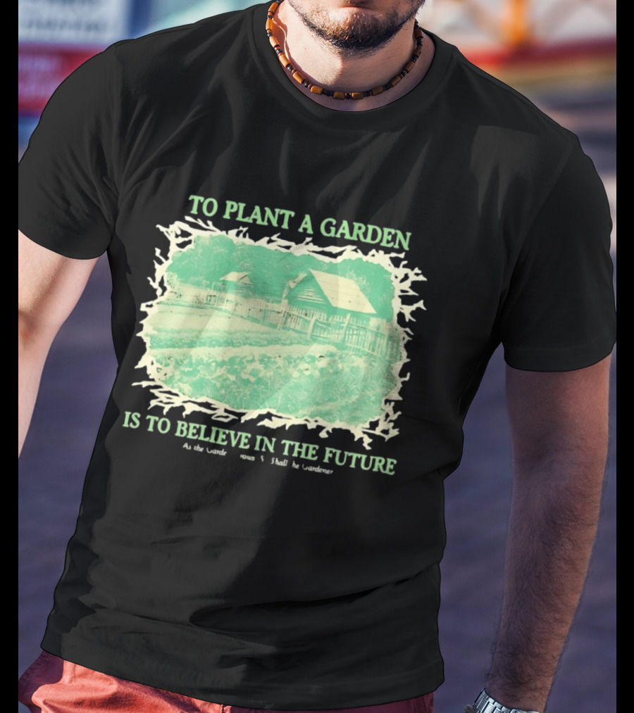 To Plant A Garden Is To Believe In The Future Rustic Farm T-Shirt