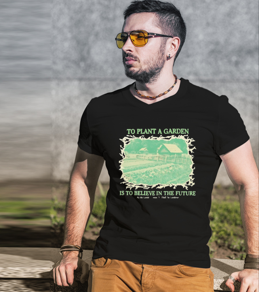 To Plant A Garden Is To Believe In The Future Rustic Farm T-Shirt