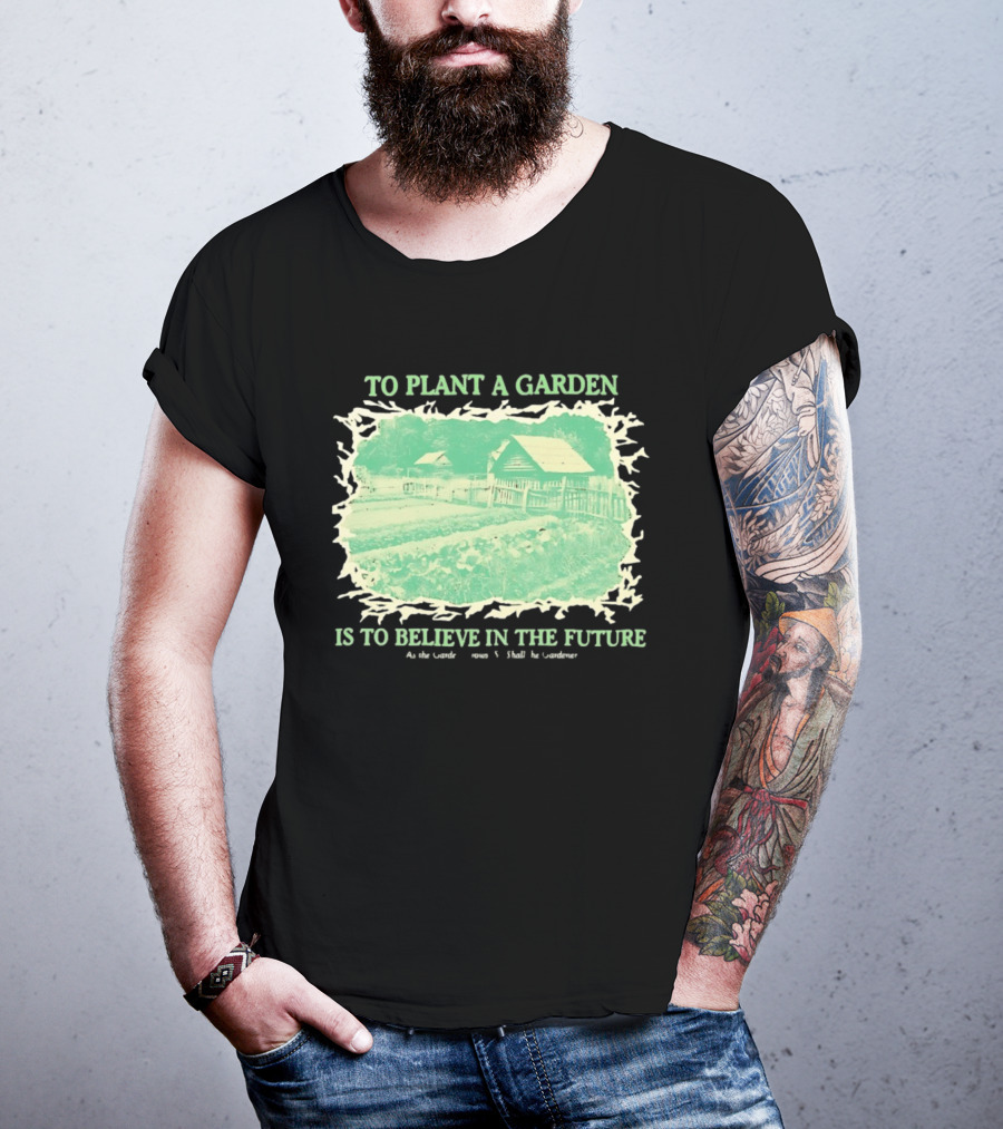To Plant A Garden Is To Believe In The Future Rustic Farm T-Shirt