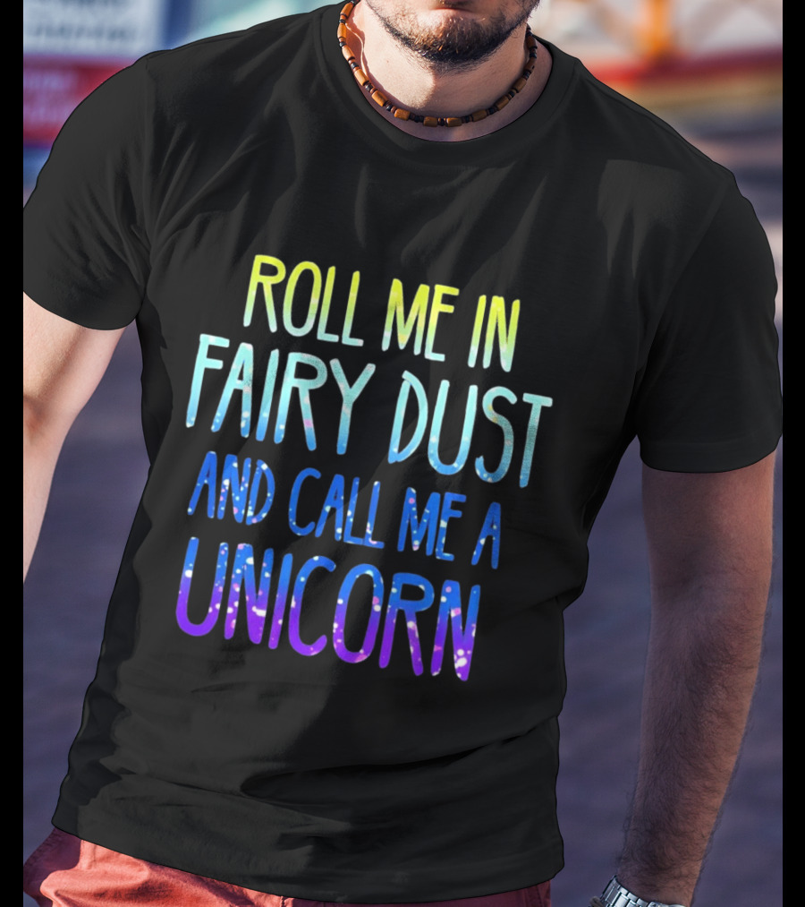 Roll Me In Fairy Dust And Call Me A Unicorn Fantasy Magic T-Shirt