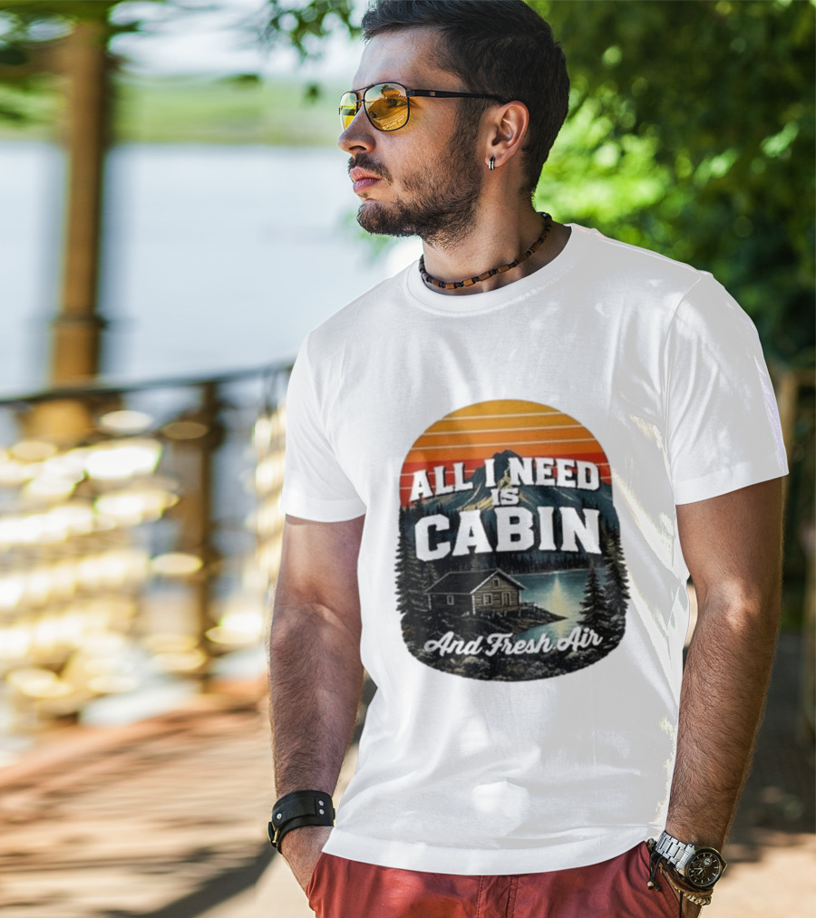 All I Need Is Cabin And Fresh Air Mountain Lake Retreat Nature T-Shirt