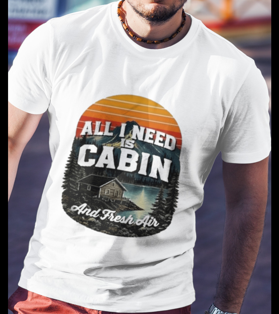 All I Need Is Cabin And Fresh Air Mountain Lake Retreat Nature T-Shirt