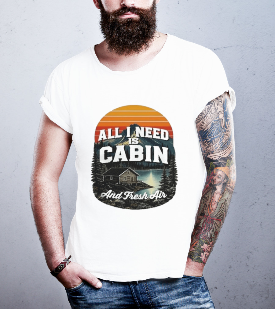 All I Need Is Cabin And Fresh Air Mountain Lake Retreat Nature T-Shirt