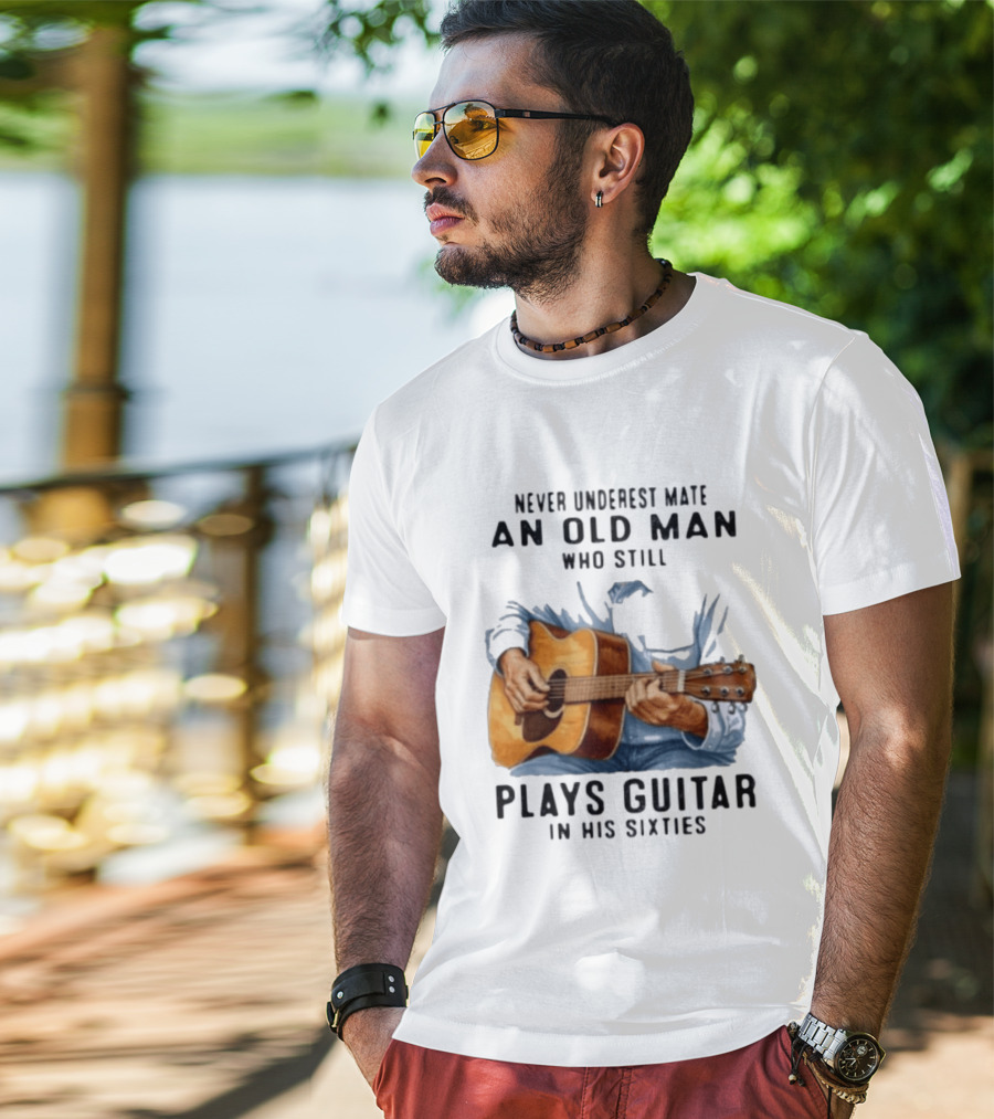 Never Underestimate An Old Man Who Still Plays Guitar In His Sixties T-Shirt
