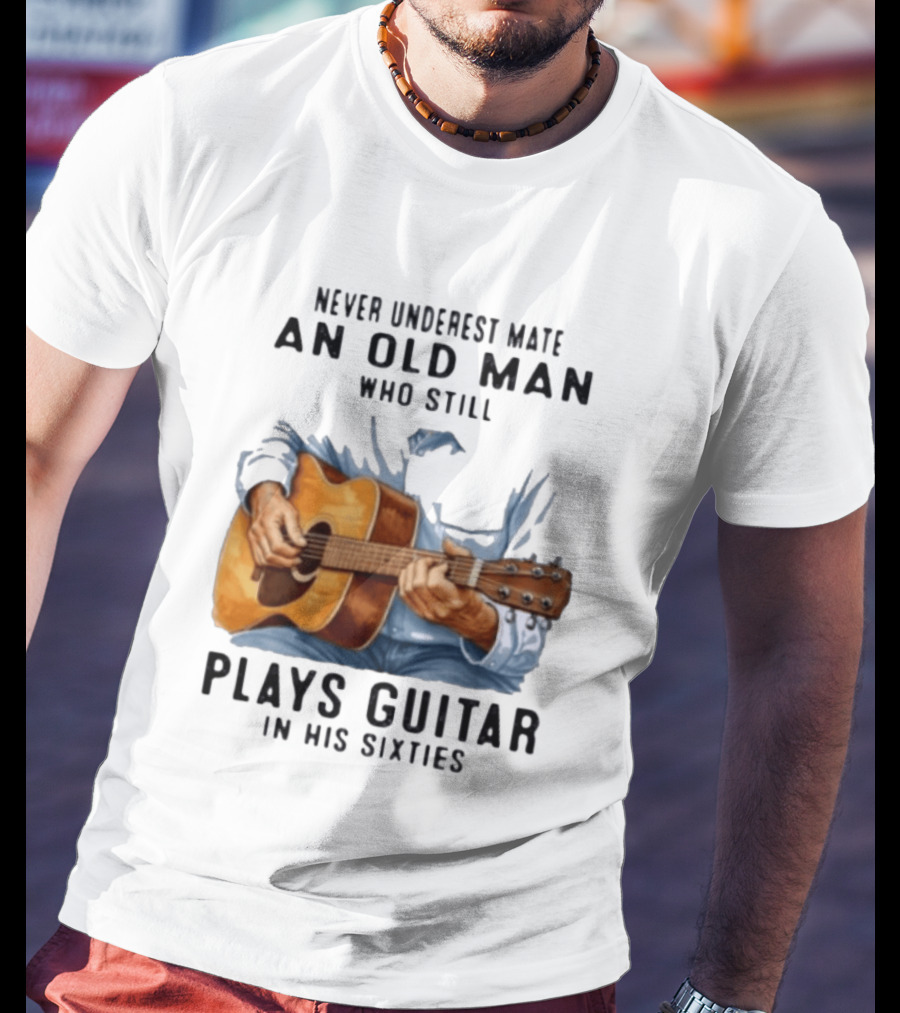 Never Underestimate An Old Man Who Still Plays Guitar In His Sixties T-Shirt