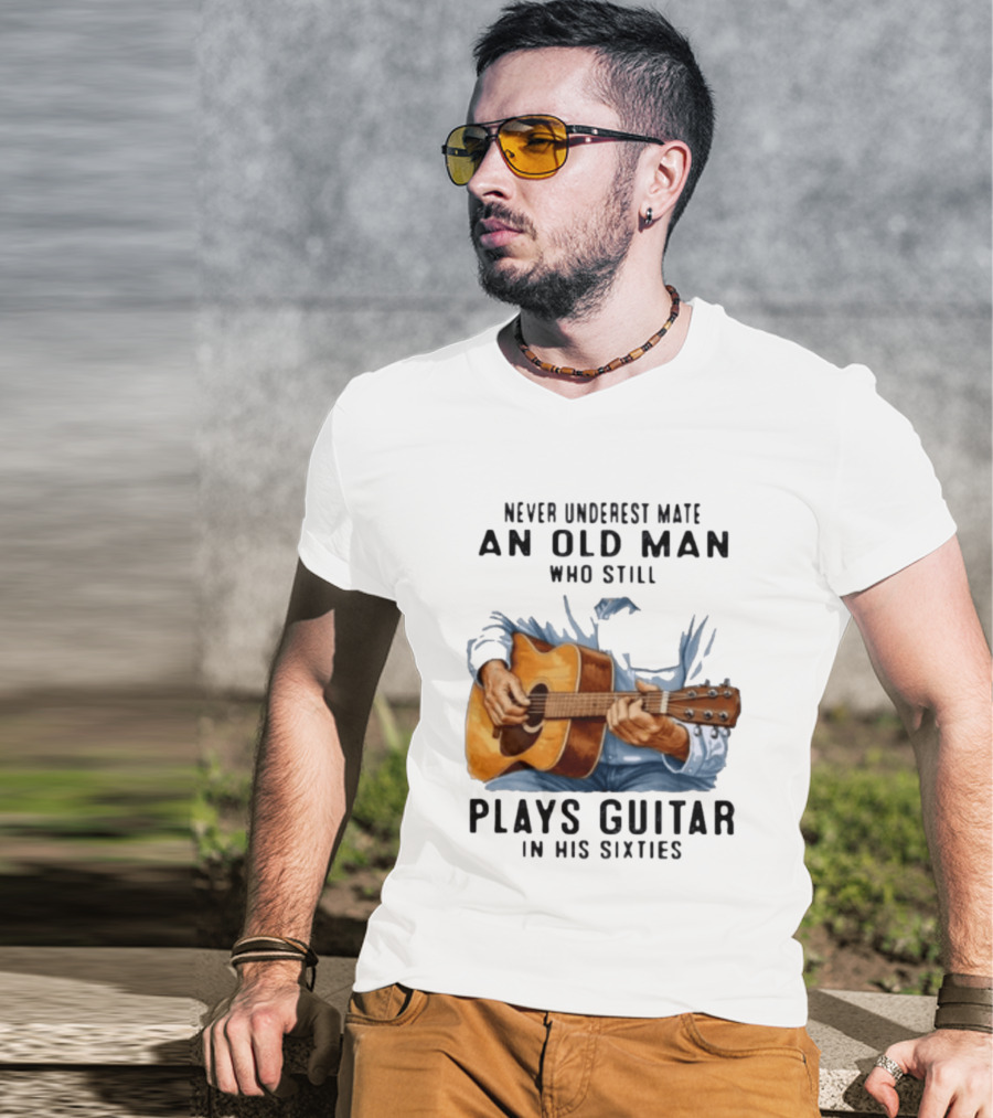 Never Underestimate An Old Man Who Still Plays Guitar In His Sixties T-Shirt