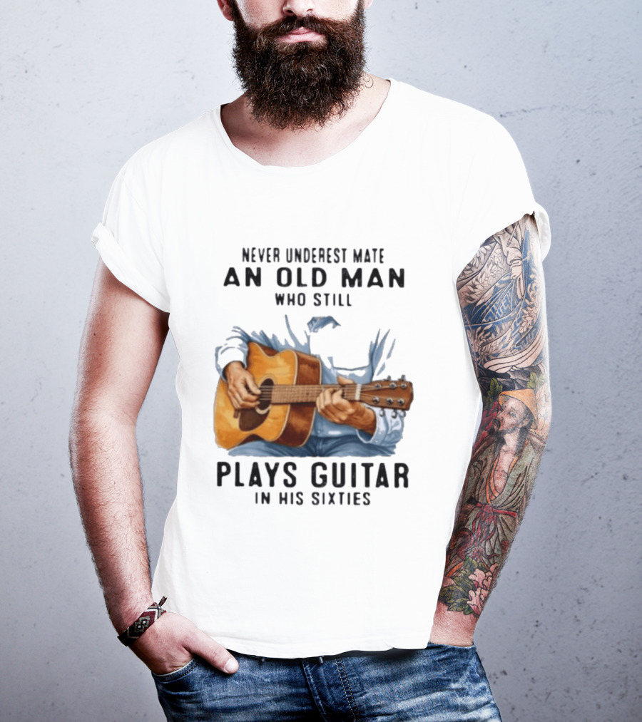 Never Underestimate An Old Man Who Still Plays Guitar In His Sixties T-Shirt