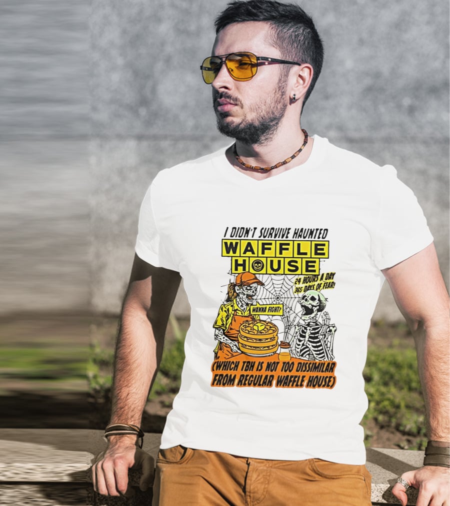 I Didnt Survive Haunted Waffle House 24 Hours A Day 365 Days Of Fear Tbh Not Too Dissimilar From Regular T-Shirt