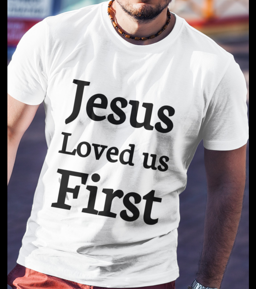 Jesus Loved Us First Christian Faith Message T-Shirt