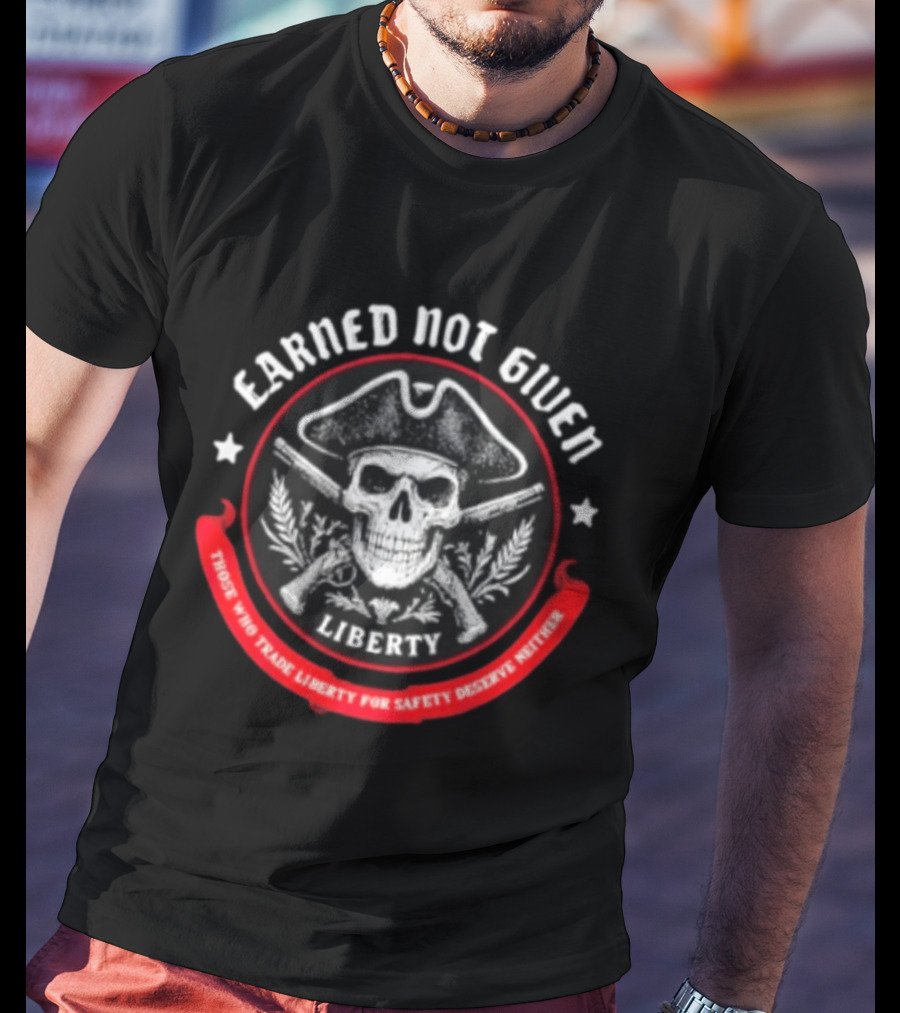 Earned Not Given Liberty Skull With Guns Those Who Trade Liberty For Safety Deserve Neither T-Shirt