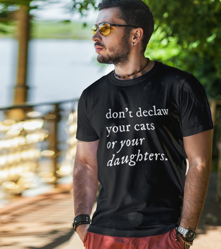 Don't Declaw Your Cats Or Your Daughters T-Shirt