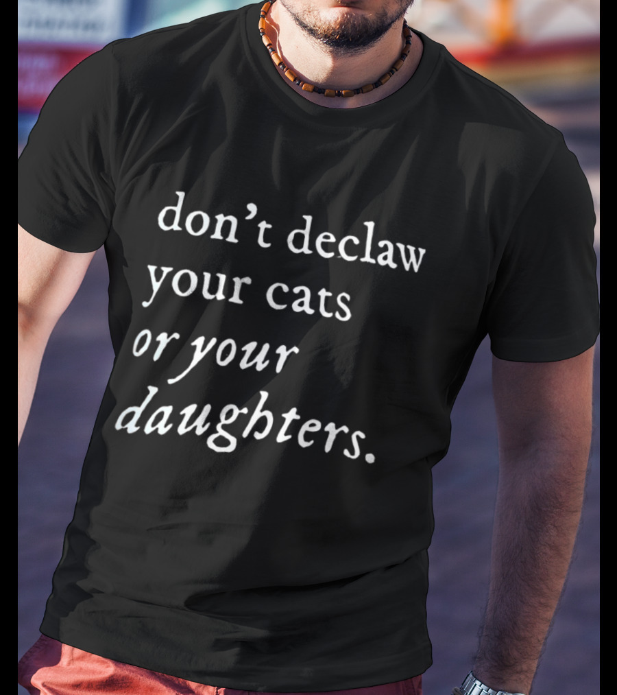 Don't Declaw Your Cats Or Your Daughters T-Shirt