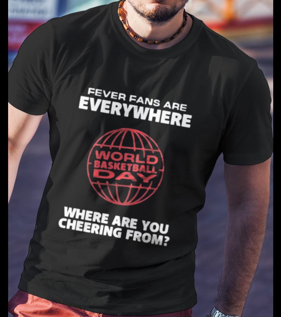 Fever Fans Are Everywhere World Basketball Day Where Are You Cheering From T-Shirt