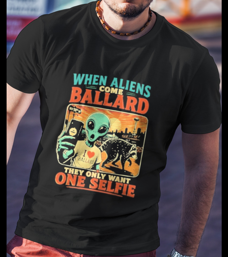 When Aliens Come Ballard They Only Want One Selfie T-Shirt